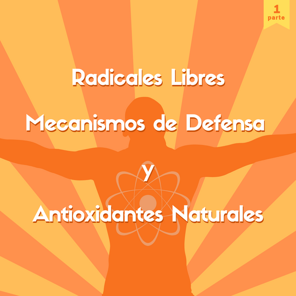 Radicales libres, mecanismos de defensa y antioxidantes naturales (parte 1)