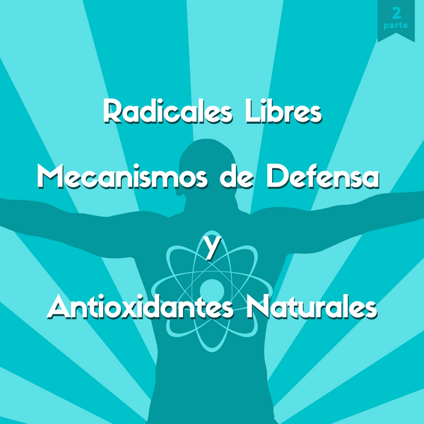 Radicales libres, mecanismos de defensa y antioxidantes naturales (parte 2)
